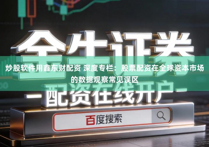 炒股软件用鑫东财配资 深度专栏：股票配资在全球资本市场的数据观察常见误区