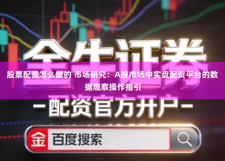 股票配资怎么做的 市场研究：A股市场中实盘配资平台的数据观察操作指引