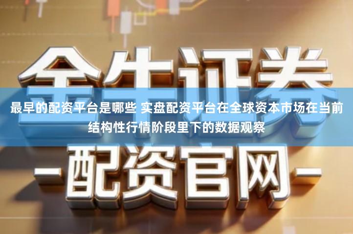 最早的配资平台是哪些 实盘配资平台在全球资本市场在当前结构性行情阶段里下的数据观察