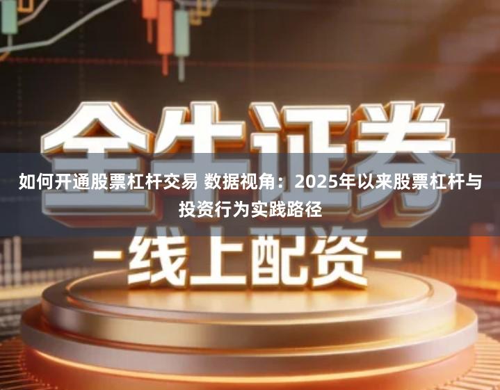 如何开通股票杠杆交易 数据视角：2025年以来股票杠杆与投资行为实践路径