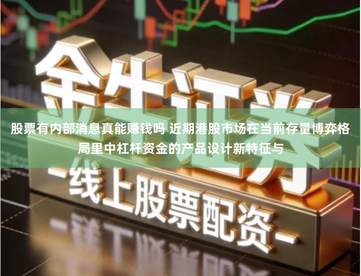 股票有内部消息真能赚钱吗 近期港股市场在当前存量博弈格局里中杠杆资金的产品设计新特征与