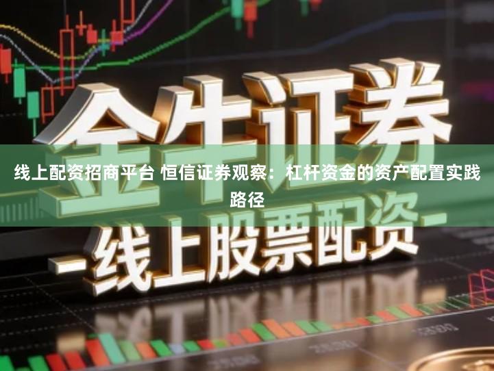 线上配资招商平台 恒信证券观察：杠杆资金的资产配置实践路径