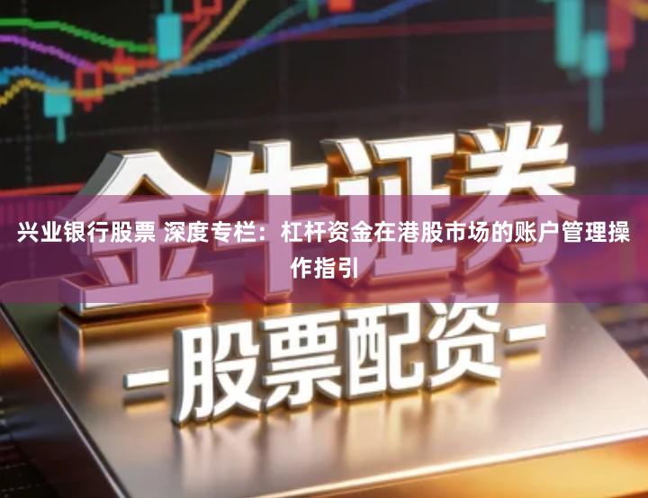 兴业银行股票 深度专栏：杠杆资金在港股市场的账户管理操作指引