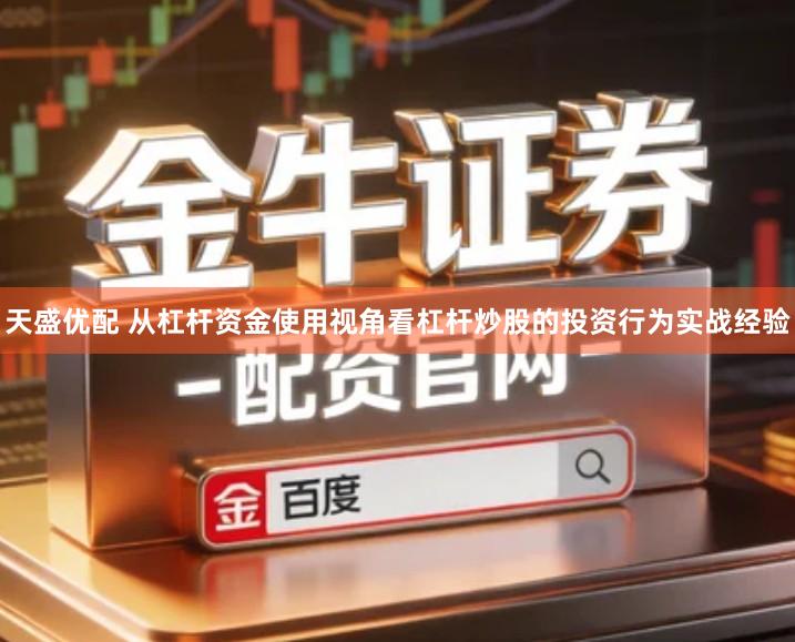 天盛优配 从杠杆资金使用视角看杠杆炒股的投资行为实战经验