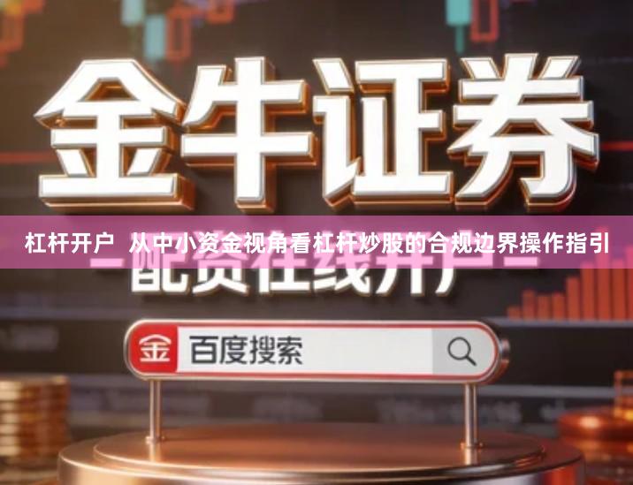 杠杆开户  从中小资金视角看杠杆炒股的合规边界操作指引