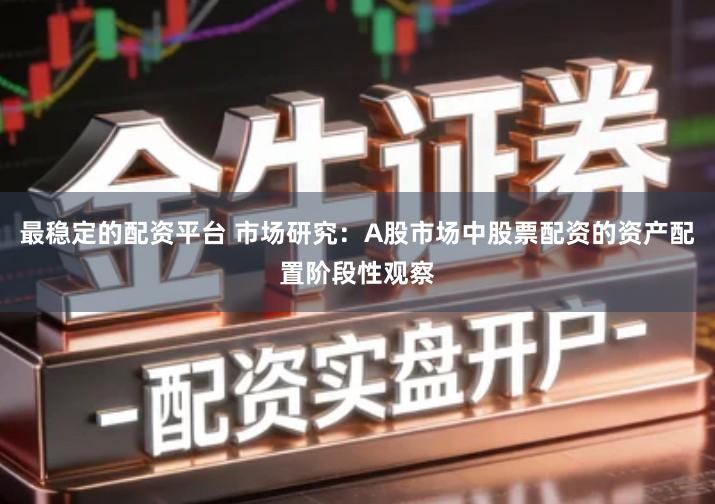 最稳定的配资平台 市场研究：A股市场中股票配资的资产配置阶段性观察