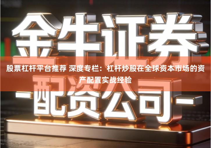 股票杠杆平台推荐 深度专栏：杠杆炒股在全球资本市场的资产配置实战经验