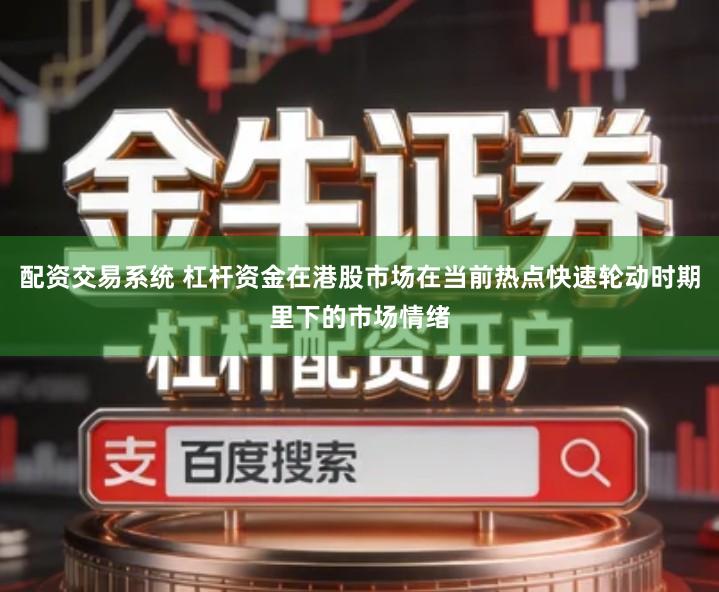 配资交易系统 杠杆资金在港股市场在当前热点快速轮动时期里下的市场情绪