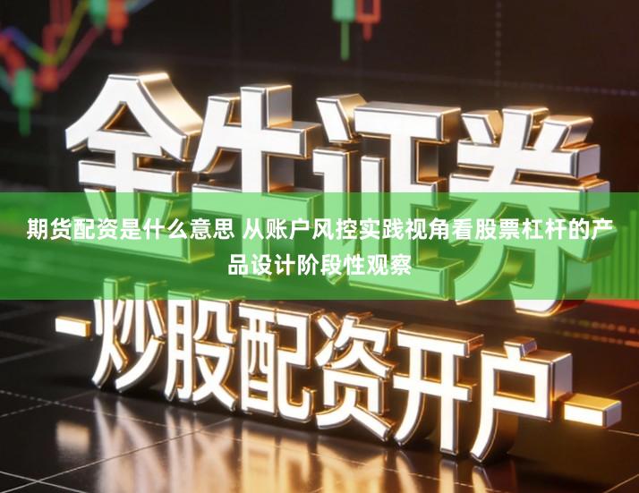 期货配资是什么意思 从账户风控实践视角看股票杠杆的产品设计阶段性观察