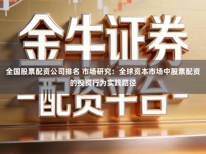 全国股票配资公司排名 市场研究：全球资本市场中股票配资的投资行为实践路径