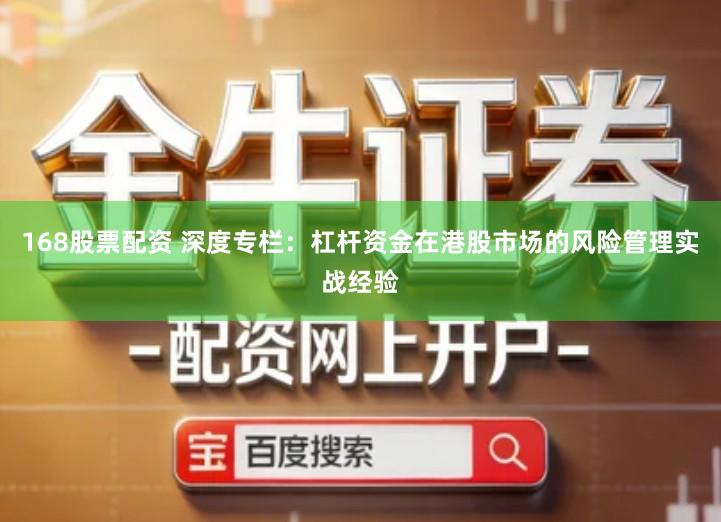 168股票配资 深度专栏：杠杆资金在港股市场的风险管理实战经验
