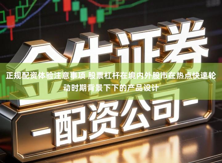 正规配资体验注意事项 股票杠杆在境内外股市在热点快速轮动时期背景下下的产品设计