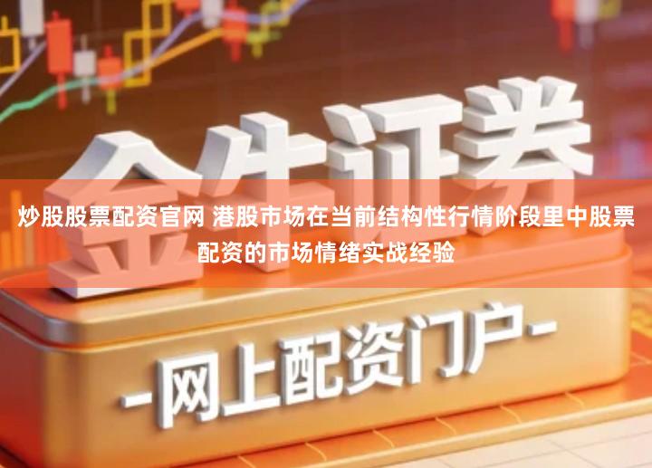 炒股股票配资官网 港股市场在当前结构性行情阶段里中股票配资的市场情绪实战经验