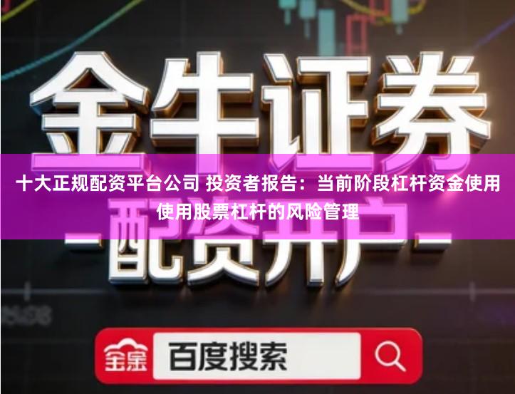 十大正规配资平台公司 投资者报告：当前阶段杠杆资金使用使用股票杠杆的风险管理