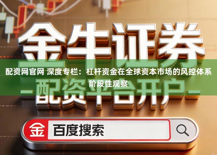配资网官网 深度专栏：杠杆资金在全球资本市场的风控体系阶段性观察