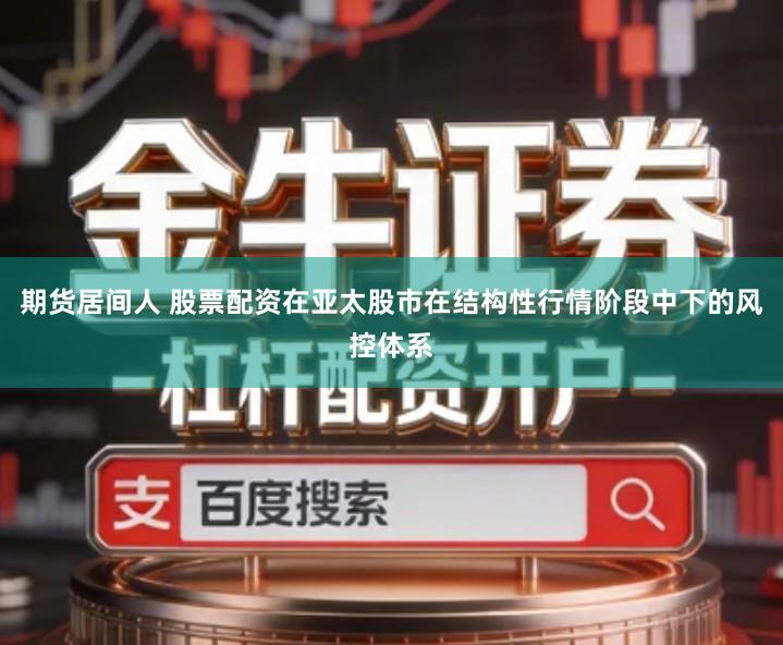 期货居间人 股票配资在亚太股市在结构性行情阶段中下的风控体系