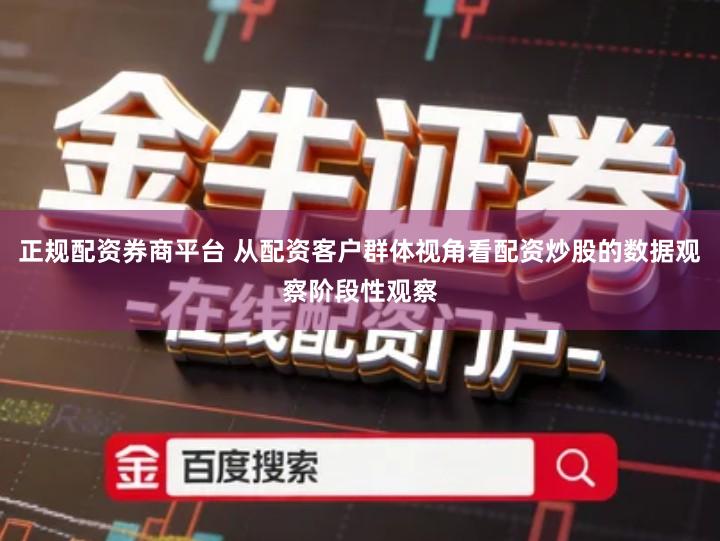正规配资券商平台 从配资客户群体视角看配资炒股的数据观察阶段性观察