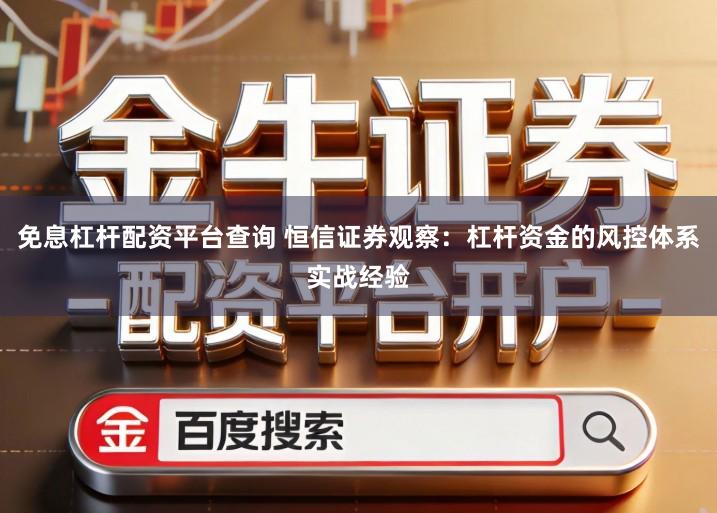 免息杠杆配资平台查询 恒信证券观察：杠杆资金的风控体系实战经验