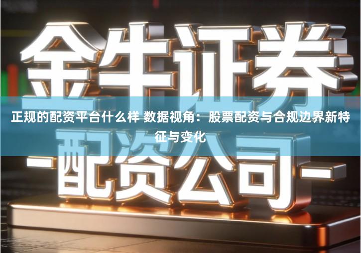 正规的配资平台什么样 数据视角：股票配资与合规边界新特征与变化