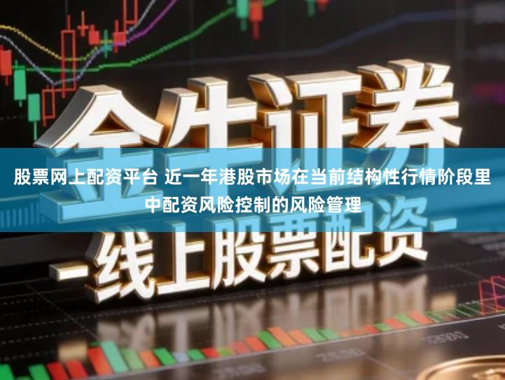 股票网上配资平台 近一年港股市场在当前结构性行情阶段里中配资风险控制的风险管理
