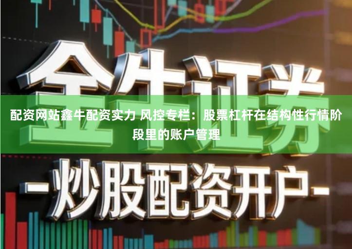 配资网站鑫牛配资实力 风控专栏：股票杠杆在结构性行情阶段里的账户管理