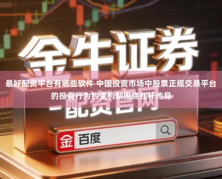 最好配资平台有哪些软件 中国投资市场中股票正规交易平台的投资行为约束机制围绕杠杆传导