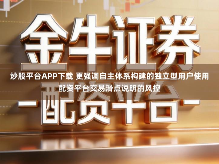 炒股平台APP下载 更强调自主体系构建的独立型用户使用配资平台交易滑点说明的风控