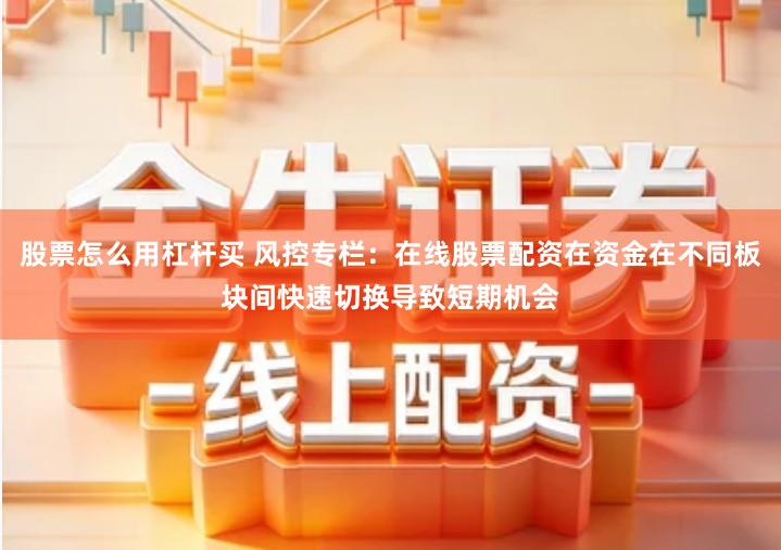 股票怎么用杠杆买 风控专栏：在线股票配资在资金在不同板块间快速切换导致短期机会