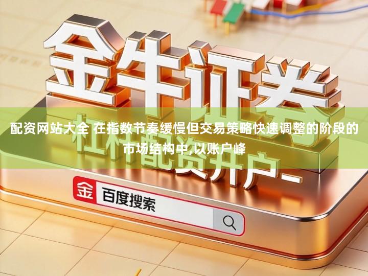 配资网站大全 在指数节奏缓慢但交易策略快速调整的阶段的市场结构中,以账户峰