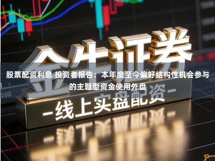 股票配资利息 投资者报告：本年度至今偏好结构性机会参与的主题型资金使用外盘