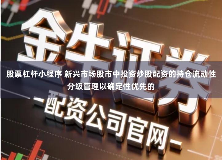 股票杠杆小程序 新兴市场股市中投资炒股配资的持仓流动性分级管理以确定性优先的