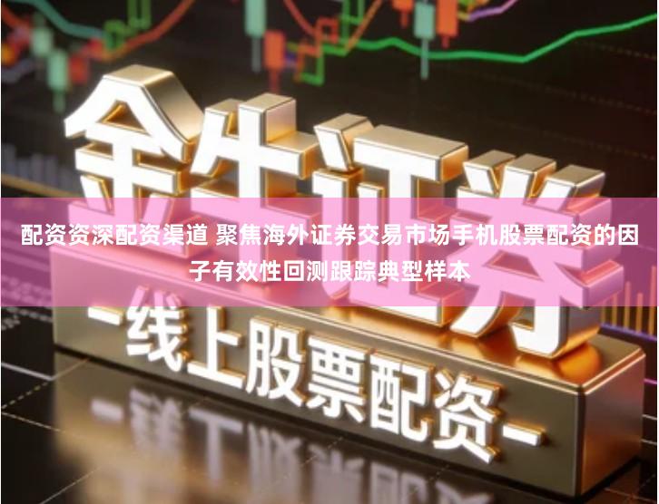 配资资深配资渠道 聚焦海外证券交易市场手机股票配资的因子有效性回测跟踪典型样本
