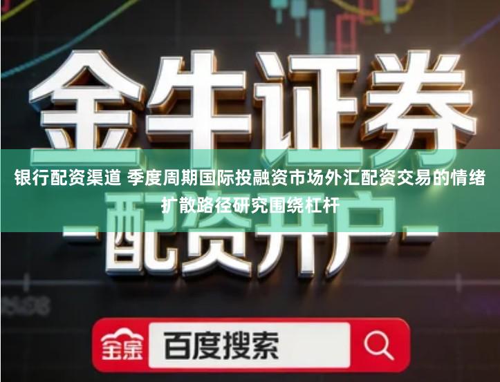 银行配资渠道 季度周期国际投融资市场外汇配资交易的情绪扩散路径研究围绕杠杆