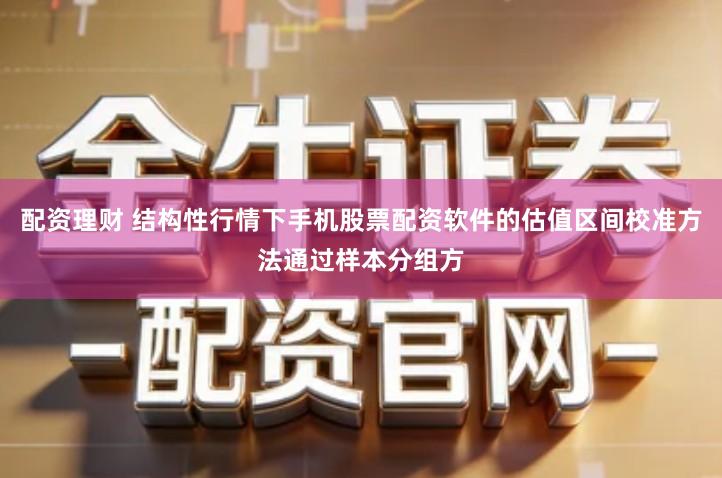 配资理财 结构性行情下手机股票配资软件的估值区间校准方法通过样本分组方