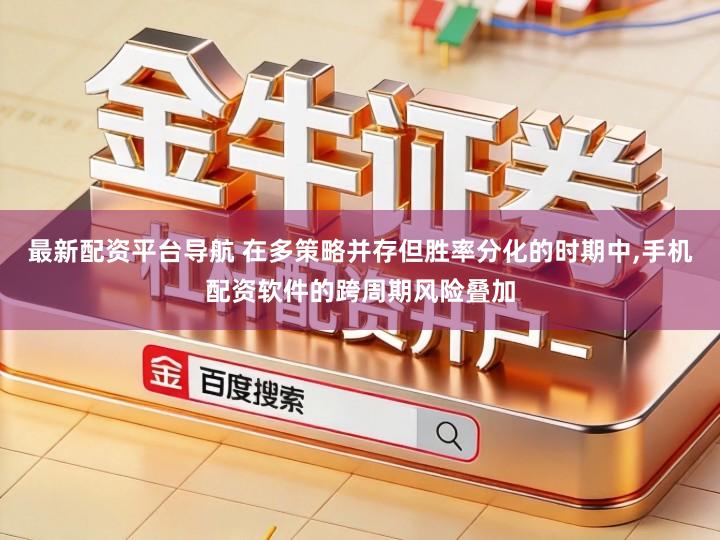 最新配资平台导航 在多策略并存但胜率分化的时期中,手机配资软件的跨周期风险叠加